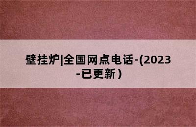 壁挂炉|全国网点电话-(2023-已更新）